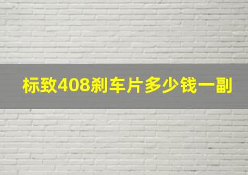 标致408刹车片多少钱一副