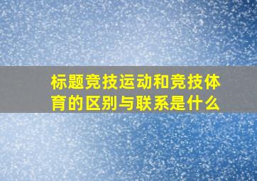 标题竞技运动和竞技体育的区别与联系是什么