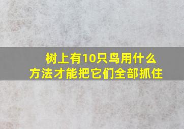 树上有10只鸟用什么方法才能把它们全部抓住