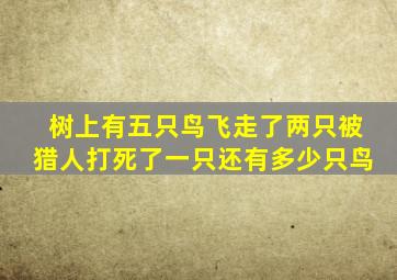 树上有五只鸟飞走了两只被猎人打死了一只还有多少只鸟