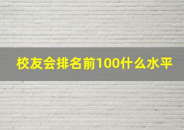 校友会排名前100什么水平