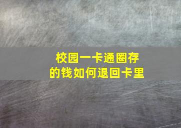 校园一卡通圈存的钱如何退回卡里