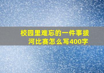 校园里难忘的一件事拔河比赛怎么写400字