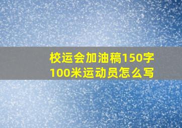 校运会加油稿150字100米运动员怎么写