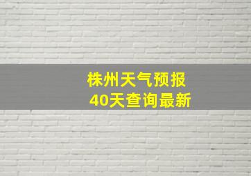 株州天气预报40天查询最新