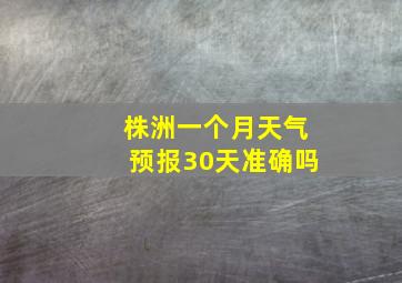 株洲一个月天气预报30天准确吗