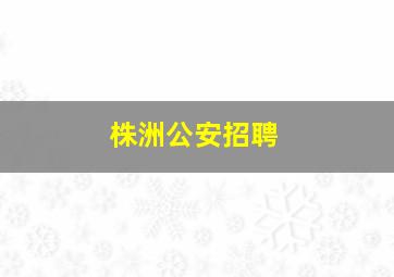 株洲公安招聘