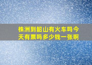 株洲到韶山有火车吗今天有票吗多少钱一张啊