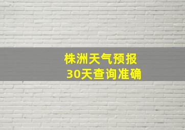 株洲天气预报30天查询准确