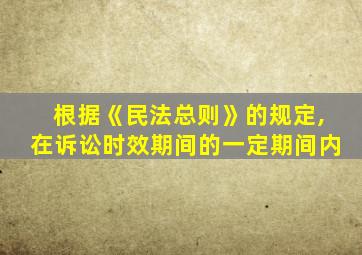 根据《民法总则》的规定,在诉讼时效期间的一定期间内