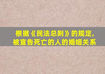 根据《民法总则》的规定,被宣告死亡的人的婚姻关系