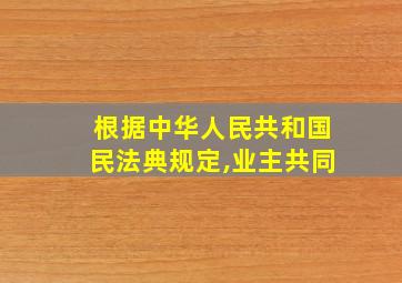 根据中华人民共和国民法典规定,业主共同