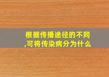 根据传播途径的不同,可将传染病分为什么