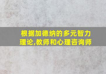 根据加德纳的多元智力理论,教师和心理咨询师