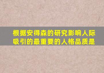 根据安得森的研究影响人际吸引的最重要的人格品质是