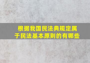 根据我国民法典规定属于民法基本原则的有哪些