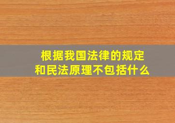 根据我国法律的规定和民法原理不包括什么