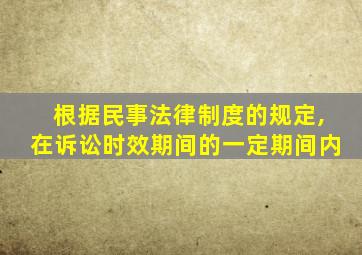 根据民事法律制度的规定,在诉讼时效期间的一定期间内