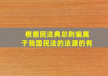 根据民法典总则编属于我国民法的法源的有