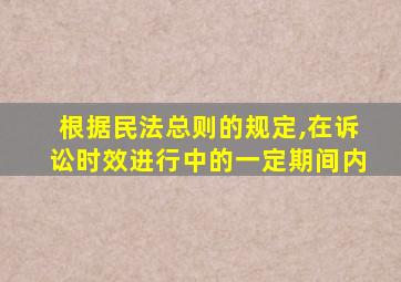 根据民法总则的规定,在诉讼时效进行中的一定期间内