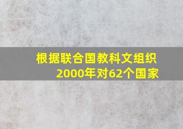 根据联合国教科文组织2000年对62个国家