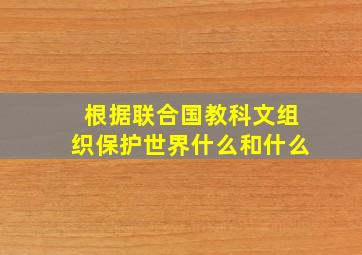 根据联合国教科文组织保护世界什么和什么