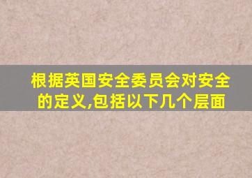 根据英国安全委员会对安全的定义,包括以下几个层面