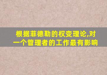 根据菲德勒的权变理论,对一个管理者的工作最有影响