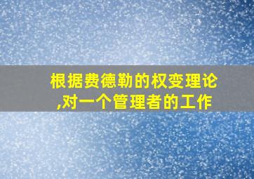 根据费德勒的权变理论,对一个管理者的工作