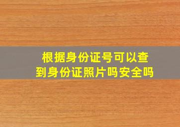 根据身份证号可以查到身份证照片吗安全吗