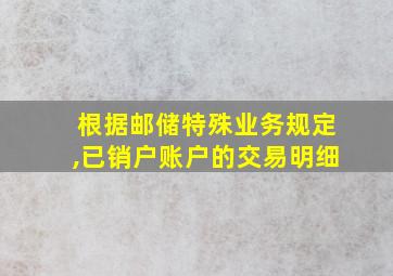 根据邮储特殊业务规定,已销户账户的交易明细