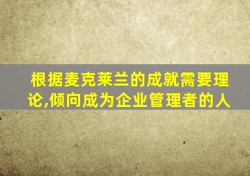 根据麦克莱兰的成就需要理论,倾向成为企业管理者的人