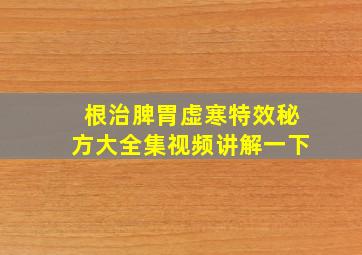 根治脾胃虚寒特效秘方大全集视频讲解一下