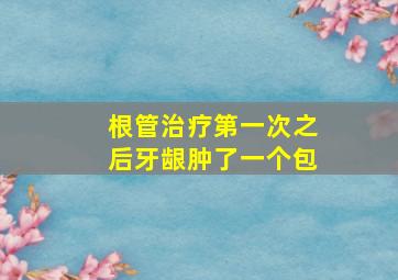 根管治疗第一次之后牙龈肿了一个包