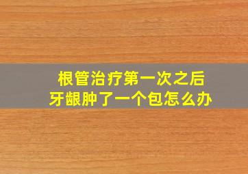 根管治疗第一次之后牙龈肿了一个包怎么办