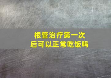 根管治疗第一次后可以正常吃饭吗