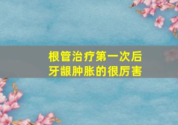 根管治疗第一次后牙龈肿胀的很厉害