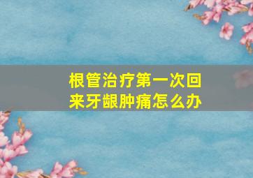 根管治疗第一次回来牙龈肿痛怎么办