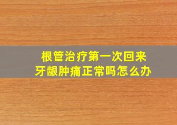 根管治疗第一次回来牙龈肿痛正常吗怎么办