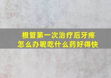 根管第一次治疗后牙疼怎么办呢吃什么药好得快