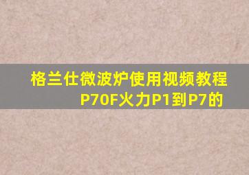 格兰仕微波炉使用视频教程P70F火力P1到P7的