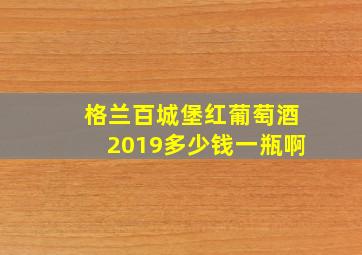 格兰百城堡红葡萄酒2019多少钱一瓶啊