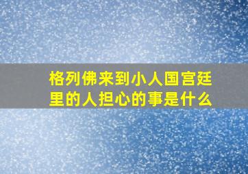 格列佛来到小人国宫廷里的人担心的事是什么