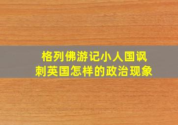 格列佛游记小人国讽刺英国怎样的政治现象