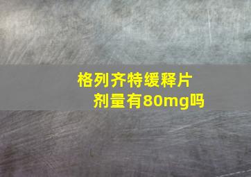 格列齐特缓释片剂量有80mg吗