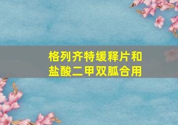 格列齐特缓释片和盐酸二甲双胍合用