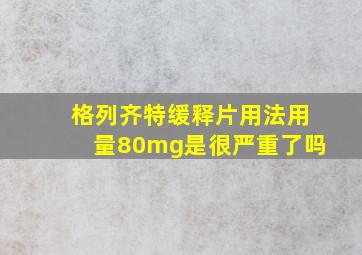 格列齐特缓释片用法用量80mg是很严重了吗