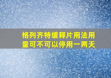 格列齐特缓释片用法用量可不可以停用一两天