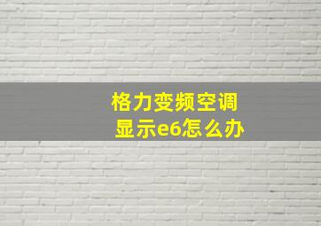 格力变频空调显示e6怎么办