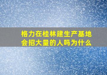 格力在桂林建生产基地会招大量的人吗为什么